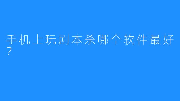手机上玩剧本杀哪个软件最好？