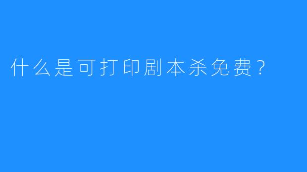 什么是可打印剧本杀免费？
