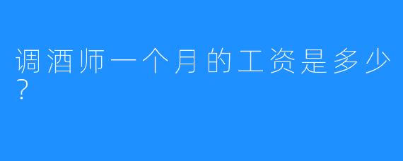 调酒师一个月的工资是多少?