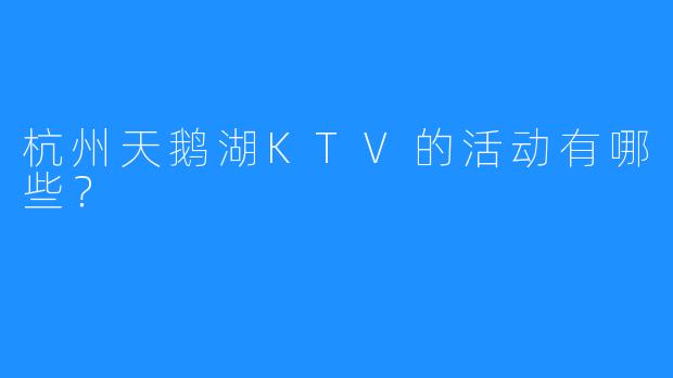 杭州天鹅湖KTV的活动有哪些?