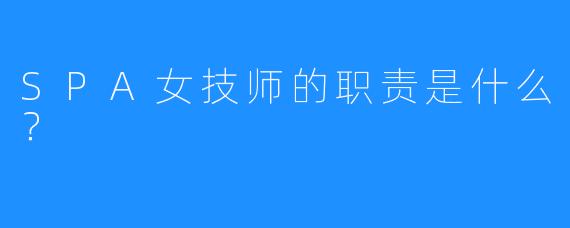 SPA女技师的职责是什么?