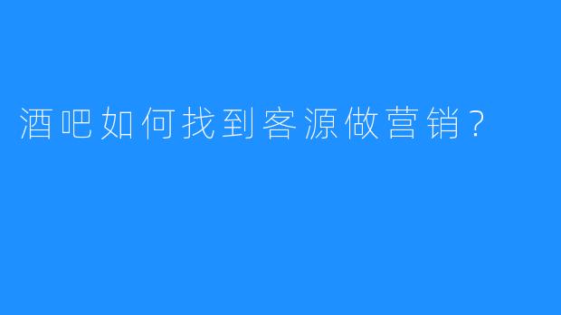 酒吧如何找到客源做营销？