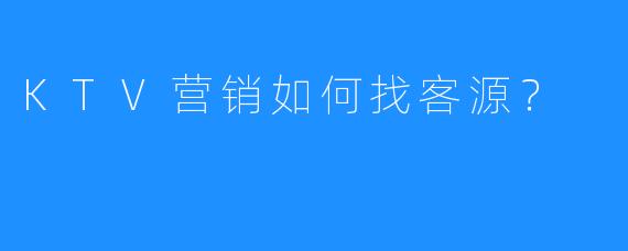 KTV营销如何找客源？
