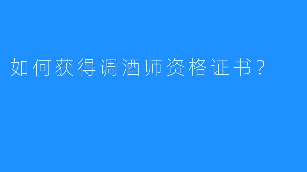 如何获得调酒师资格证书?