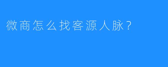 微商怎么找客源人脉？