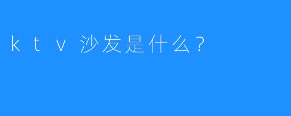 ktv沙发是什么？