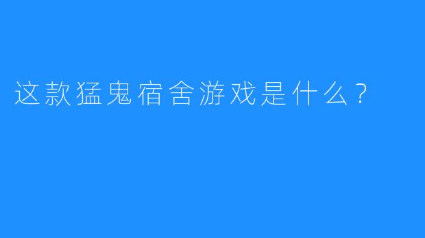 这款猛鬼宿舍游戏是什么？
