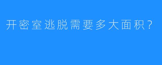开密室逃脱需要多大面积？ 