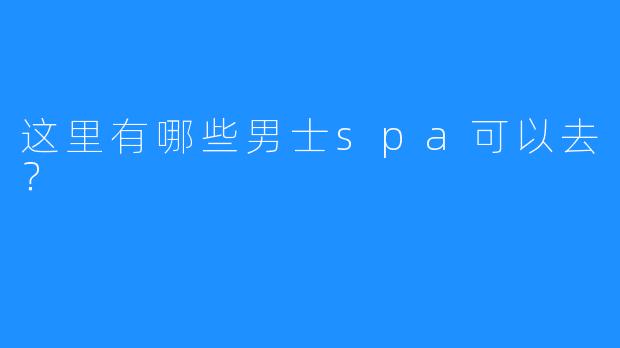 这里有哪些男士spa可以去?