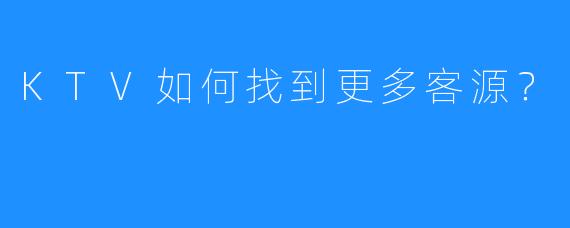 KTV如何找到更多客源?
