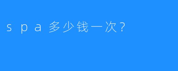 spa多少钱一次?