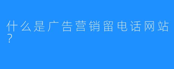 什么是广告营销留电话网站?
