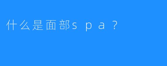 什么是面部spa?