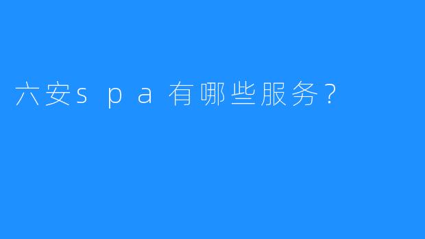六安spa有哪些服务?