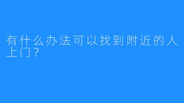 有什么办法可以找到附近的人上门?
