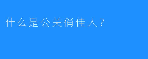 什么是公关俏佳人?