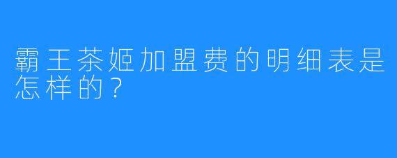 霸王茶姬加盟费的明细表是怎样的?