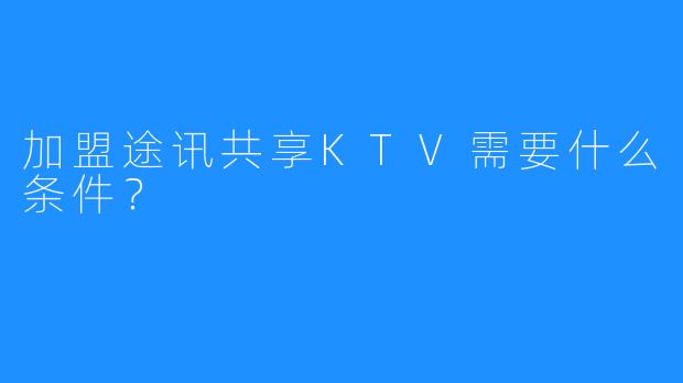 加盟途讯共享KTV需要什么条件？