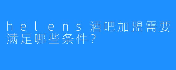 helens酒吧加盟需要满足哪些条件？