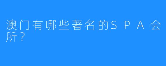 澳门有哪些著名的SPA会所？
