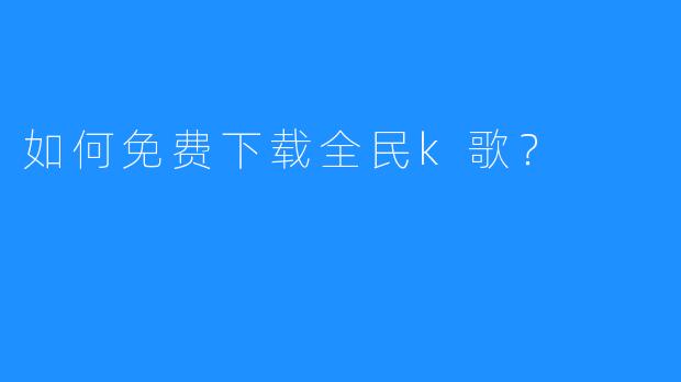 如何免费下载全民k歌？