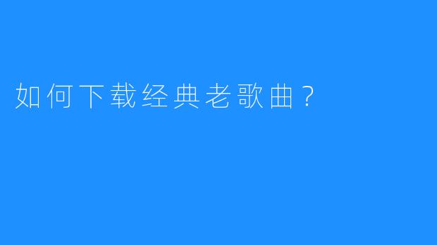 如何下载经典老歌曲?
