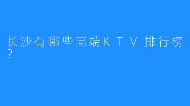 长沙有哪些高端KTV排行榜?