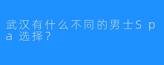 武汉有什么不同的男士Spa选择?