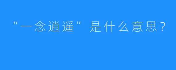 “一念逍遥”是什么意思?