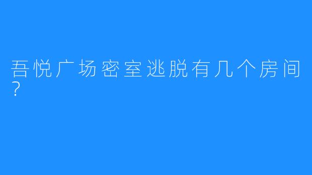 吾悦广场密室逃脱有几个房间?