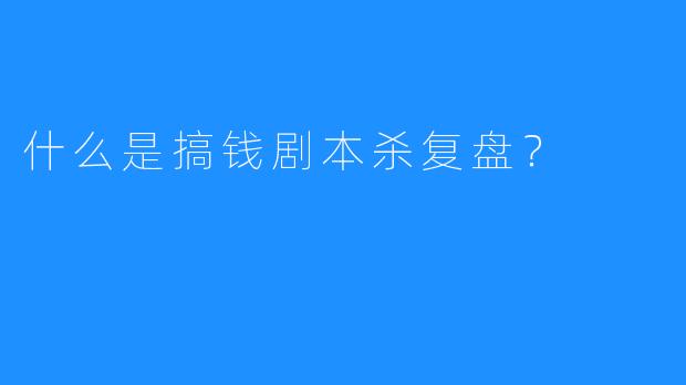 什么是搞钱剧本杀复盘?