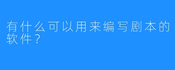有什么可以用来编写剧本的软件?