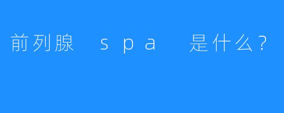 前列腺 spa 是什么?