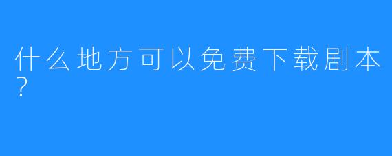 什么地方可以免费下载剧本?