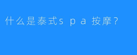 什么是泰式spa按摩？