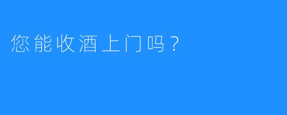 您能收酒上门吗？