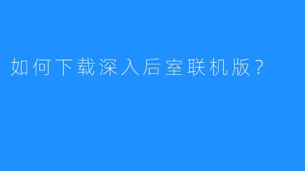 如何下载深入后室联机版?