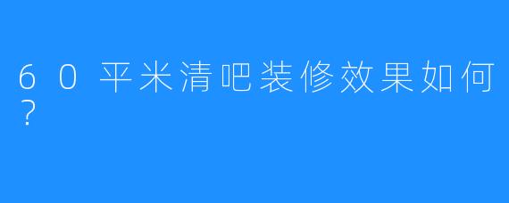 60平米清吧装修效果如何?
