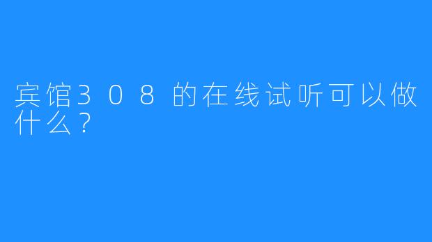 宾馆308的在线试听可以做什么?