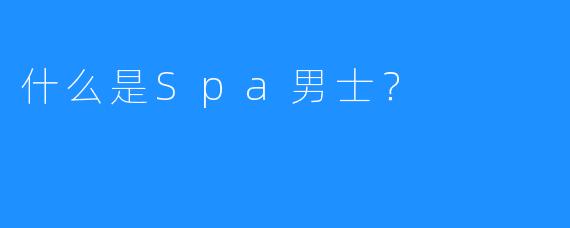 什么是Spa男士?