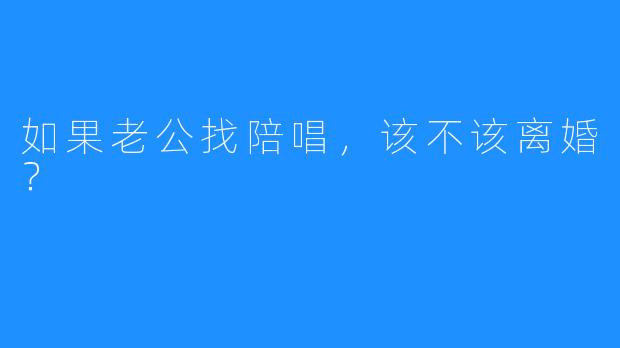 如果老公找陪唱，该不该离婚？