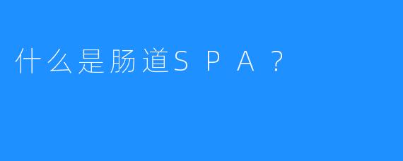 什么是肠道SPA?