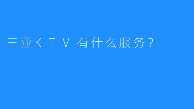 三亚KTV有什么服务?
