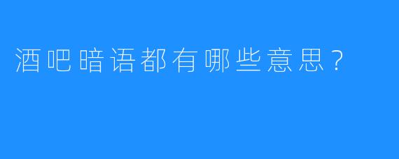 酒吧暗语都有哪些意思？ 