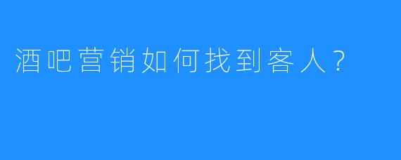 酒吧营销如何找到客人?