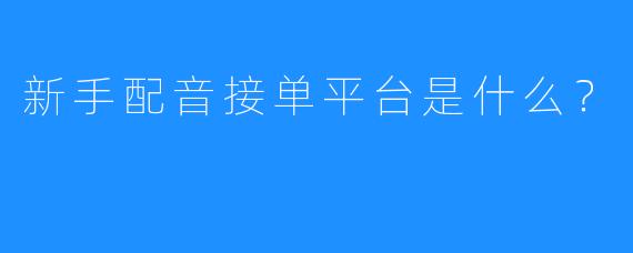 新手配音接单平台是什么？