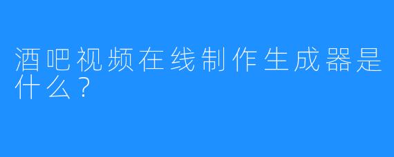 酒吧视频在线制作生成器是什么?