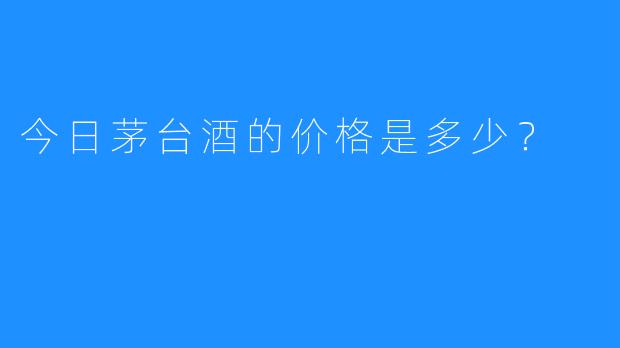 今日茅台酒的价格是多少?