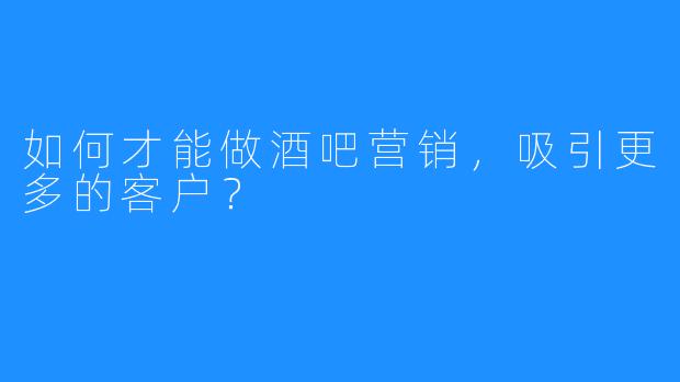 如何才能做酒吧营销,吸引更多的客户?