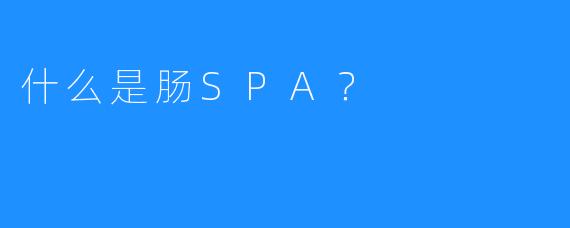 什么是肠SPA？